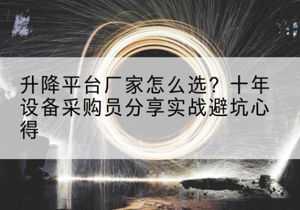 华容升降平台厂家-怎么选？十年设备采购员分享实战避坑心得